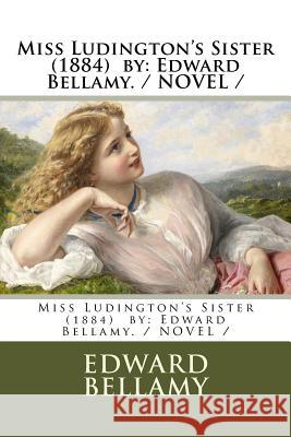 Miss Ludington's Sister (1884) by: Edward Bellamy. / NOVEL / Bellamy, Edward 9781984286925