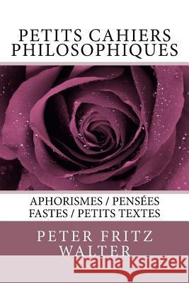 Petits cahiers philosophiques: Aphorismes / Pensees fastes / Petits textes Walter, Peter Fritz 9781984287243 Createspace Independent Publishing Platform