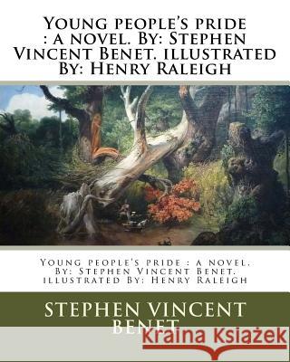 Young people's pride: a novel. By: Stephen Vincent Benet. illustrated By: Henry Raleigh Raleigh, Henry 9781984288189 Createspace Independent Publishing Platform