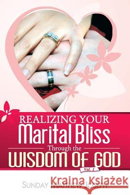 Realizing your marital bliss through the wisdom of God Joseph, Sunday Matthew 9781984289933 Createspace Independent Publishing Platform