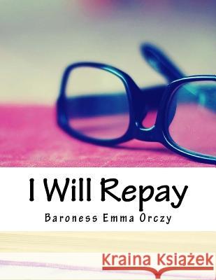 I Will Repay Baroness Emma Orczy 9781984298294 Createspace Independent Publishing Platform