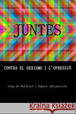 Juntes contra el sexisme i l'opressió Grup de Reflexio I. Suport Antisexista 9781984300447 Createspace Independent Publishing Platform