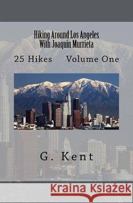 Hiking Around Los Angeles With Joaquin Murrieta: 25 Hikes Volume One Kent, G. 9781984304612 Createspace Independent Publishing Platform