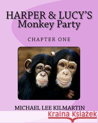 Harper & Lucy's Monkey Party: Lucys Birthday Michael Lee Kilmartin 9781984310484 Createspace Independent Publishing Platform