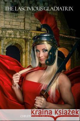 The Lascivious Gladiatrix Christopher E. Braddock 9781984311474