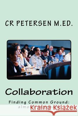 Collaboration: Finding Common Ground: almost anywhere Petersen M. Ed, Cr 9781984312099 Createspace Independent Publishing Platform