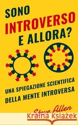 Sono introverso, e allora? Una spiegazione scientifica della mente introversa: Cosa ci motiva geneticamente, fisicamente e dal punto di vista comporta Allen, Steve 9781984312297