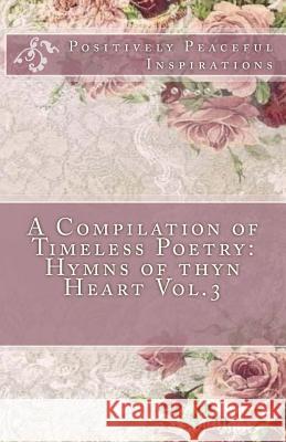 A Compilation of Timeless Poetry: Hymns of thyn Heart Vol.3 Orso, Diamond 9781984315410 Createspace Independent Publishing Platform