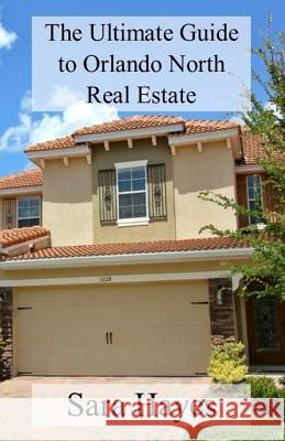 The Ultimate Guide to Orlando North Real Estate Sara Hayes 9781984316066 Createspace Independent Publishing Platform