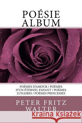 Poésie Album: Poèmes d'amour / Poèmes d'un éternel enfant / Poèmes lunaires / Poésies princesses Walter, Peter Fritz 9781984319432 Createspace Independent Publishing Platform