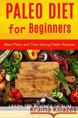 Paleo Diet For Beginners: Meal Plans And Time Saving Paleo Recipes (Learn The Science of Slim) Sisson, Lina 9781984321992 Createspace Independent Publishing Platform