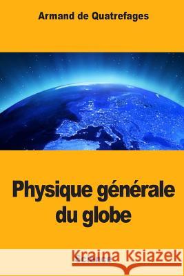 physique générale du globe De Quatrefages, Armand 9781984324245 Createspace Independent Publishing Platform