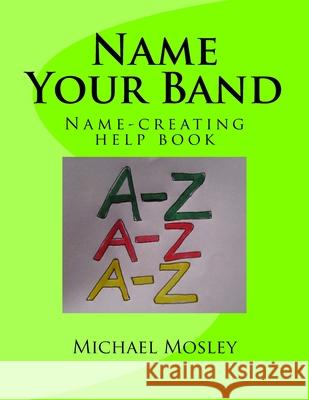 Name Your Band: Name-picking help book Michael W. Mosley 9781984329646