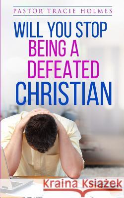 Will You Stop Being A Defeated Christian Holmes, Tracie 9781984336132 Createspace Independent Publishing Platform