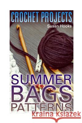 Crochet Projects: Summer Bags Patterns: (Crochet Patterns, Crochet Stitches) Susan Hooks 9781984339911