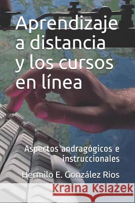 Aprendizaje a distancia y los cursos en línea: Aspectos andragógicos e instruccionales González R., Hermilo E. 9781984340122 Createspace Independent Publishing Platform