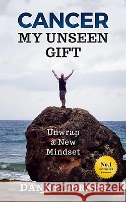 Cancer: My Unseen Gift: Unwrap a New Mindset Aj Mihrzad Danny Torres 9781984340818 Createspace Independent Publishing Platform