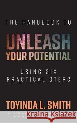 The Handbook to Unleash Your Potential: Using Six Practical Steps Toyinda L. Smith 9781984346315 Createspace Independent Publishing Platform
