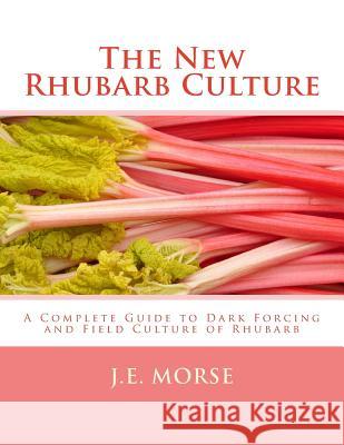 The New Rhubarb Culture: A Complete Guide to Dark Forcing and Field Culture of Rhubarb J. E. Morse Roger Chambers 9781984349668 Createspace Independent Publishing Platform