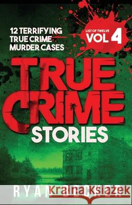 True Crime Stories Volume 4: 12 Terrifying True Crime Murder Cases Ryan Becker 9781984351661 Createspace Independent Publishing Platform