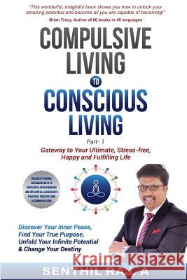 Compulsive Living to Conscious Living: Gateway to your Ultimate, Stress free, Happy & Fulfilling life Raj a., Senthil 9781984362773 Createspace Independent Publishing Platform