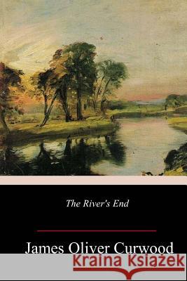 The River's End James Oliver Curwood 9781984365538 Createspace Independent Publishing Platform