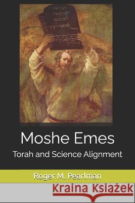 Moshe Emes: Torah and Science Alignment Roger M Pearlman 9781984368232 Createspace Independent Publishing Platform