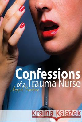 Confessions of a Trauma Nurse Arayah Sunshine 9781984372154 Createspace Independent Publishing Platform