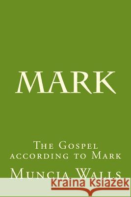 Mark: The Gospel according to Mark Walls, Muncia 9781984372871 Createspace Independent Publishing Platform
