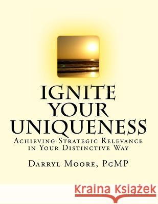 Ignite Your Uniqueness: Achieving Strategic Relevance in Your Distinctive Way Darryl Moor 9781984373076 Createspace Independent Publishing Platform