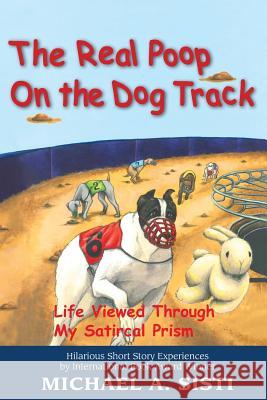 The Real Poop on the Dog Track Michael A. Sisti 9781984374653