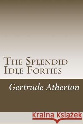 The Splendid Idle Forties Gertrude Franklin Horn Atherton 9781984375537 Createspace Independent Publishing Platform