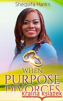 When Purpose Divorces You Shequita Hanks It's All about Him Medi 9781984376220 Createspace Independent Publishing Platform