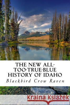 The New All-too-True-Blue History of Idaho Raven, Blackbird Crow 9781984385079 Createspace Independent Publishing Platform