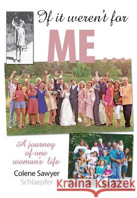 If It Weren't For Me: None of You Would Be Here Schlaepfer Phd, Colene Sawyer 9781984385673