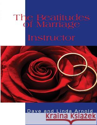 The Beatitudes of Marriage Instructors Manual Dave and Linda Arnold 9781984386960 Createspace Independent Publishing Platform