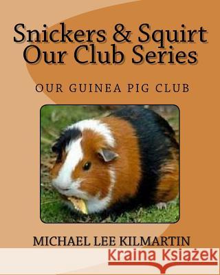 Snickers & Squirt Our Club Series: Our Guinea Pig Club Michael Lee Kilmartin 9781984391711 Createspace Independent Publishing Platform