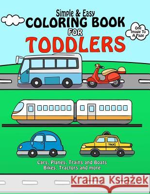 Coloring Book For Toddlers: Simple & Easy Cars, Planes, Trains and Boats Bikes, Tractors and more: Early Learning, Pre-K Coloring Book For Kids Ag Toddlers, Good Books for 9781984391896 Createspace Independent Publishing Platform