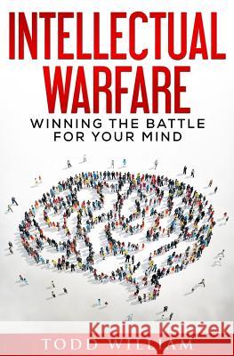 Intellectual Warfare: Winning the Battle for Your Mind Todd William 9781984392237 Createspace Independent Publishing Platform