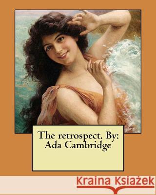 The retrospect. By: Ada Cambridge Cambridge, Ada 9781984399229 Createspace Independent Publishing Platform