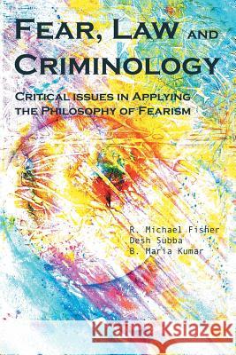 Fear, Law and Criminology: Critical Issues in Applying the Philosophy of Fearism Desh Subba, R Michael Fisher, PhD, B Maria Kumar 9781984501165 Xlibris Au