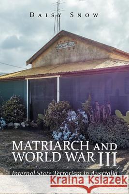 Matriarch and World War Iii: Internal State Terrorism in Australia Snow, Daisy 9781984501882 Xlibris Au