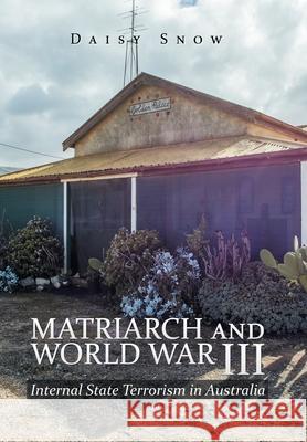 Matriarch and World War Iii: Internal State Terrorism in Australia Snow, Daisy 9781984501899 Xlibris Au