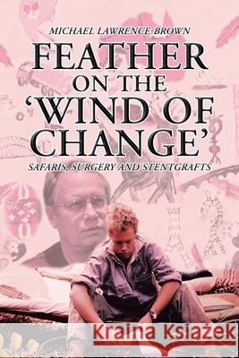 Feather on the 'Wind of Change' Safaris, Surgery and Stentgrafts Michael Lawrence-Brown 9781984502445