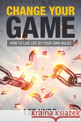 Change Your Game: How to Live Life by Your Own Rules Lee Hyde 9781984502865