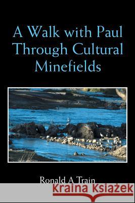 A Walk with Paul Through Cultural Minefields Ronald A Train 9781984503237 Xlibris Au