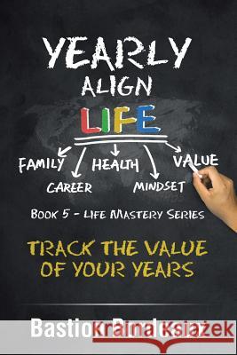 Yearly Align Life: Track the Value of Your Years Bastion Bordeaux 9781984503664 Xlibris Au