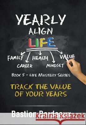 Yearly Align Life: Track the Value of Your Years Bastion Bordeaux 9781984503671 Xlibris Au