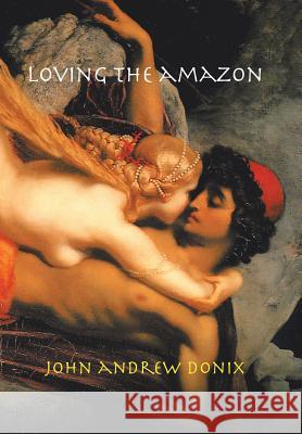 Loving the Amazon John Andrew Donix 9781984504432 Xlibris Au