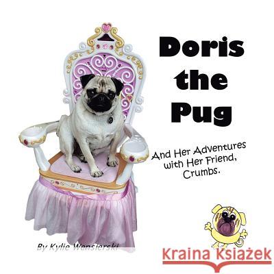 Doris the Pug: And Her Adventures with Her Friend, Crumbs. Kylie Wensierski 9781984504579 Xlibris Au
